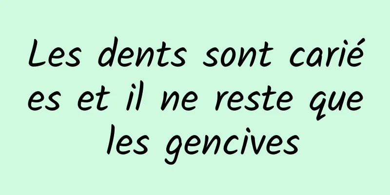 Les dents sont cariées et il ne reste que les gencives