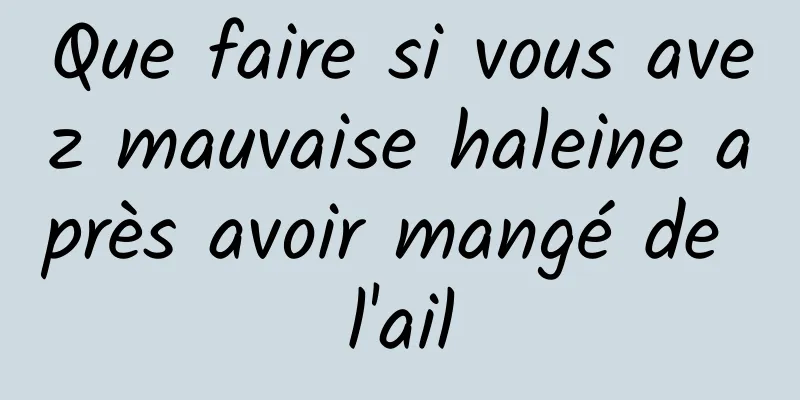 Que faire si vous avez mauvaise haleine après avoir mangé de l'ail