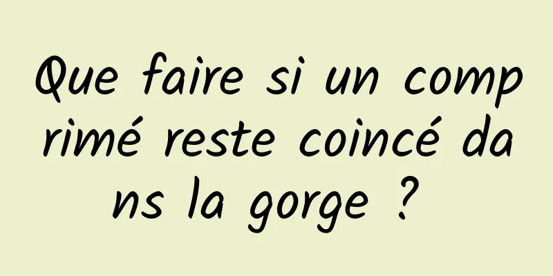 Que faire si un comprimé reste coincé dans la gorge ? 