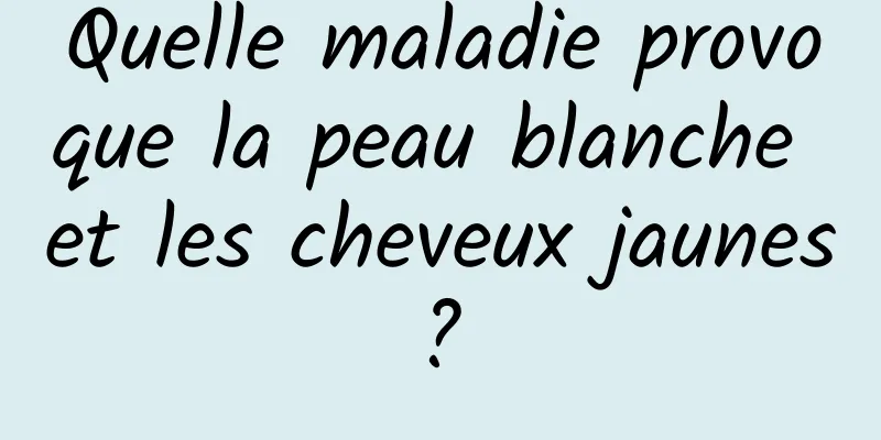 Quelle maladie provoque la peau blanche et les cheveux jaunes ? 