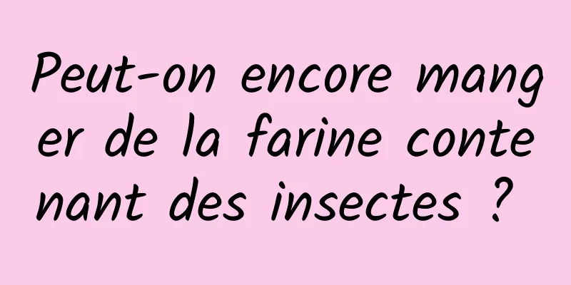 Peut-on encore manger de la farine contenant des insectes ? 