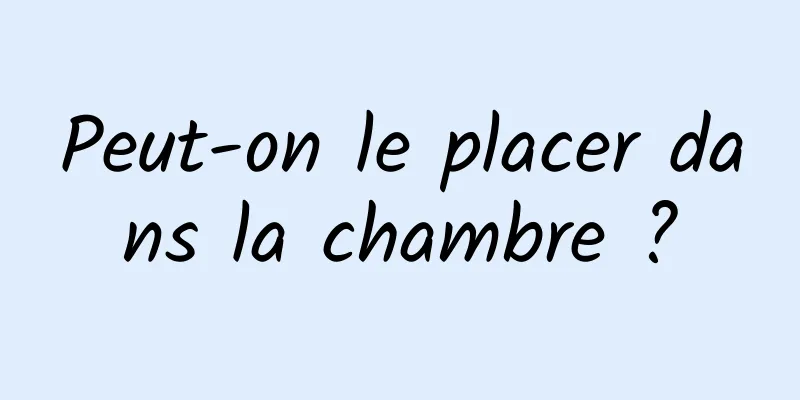 Peut-on le placer dans la chambre ?