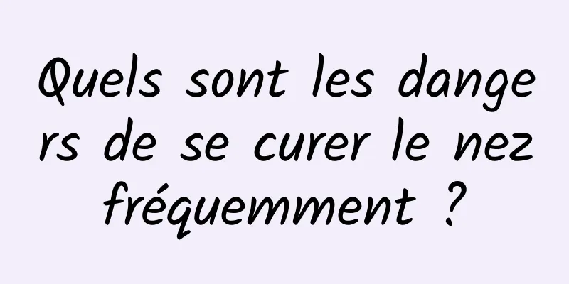 Quels sont les dangers de se curer le nez fréquemment ? 