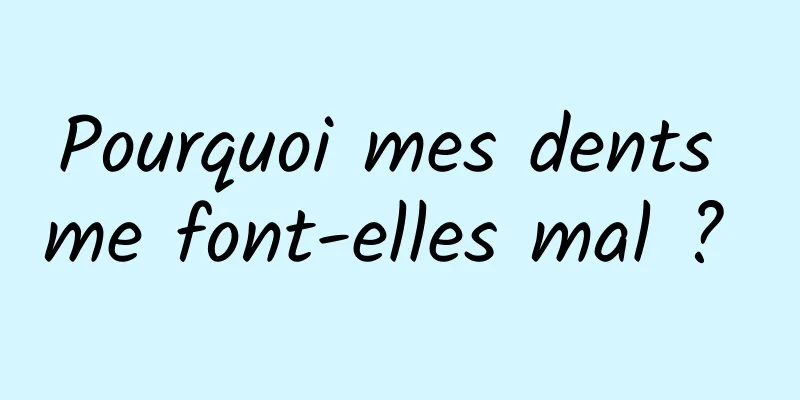 Pourquoi mes dents me font-elles mal ? 