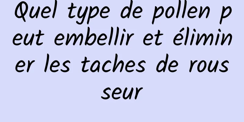 Quel type de pollen peut embellir et éliminer les taches de rousseur