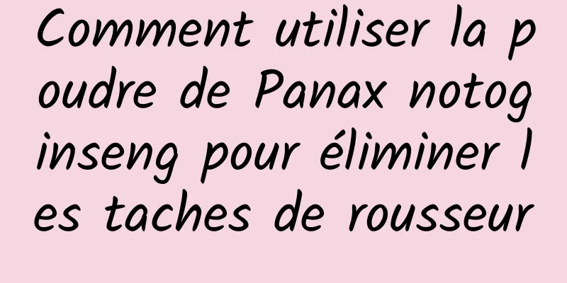 Comment utiliser la poudre de Panax notoginseng pour éliminer les taches de rousseur