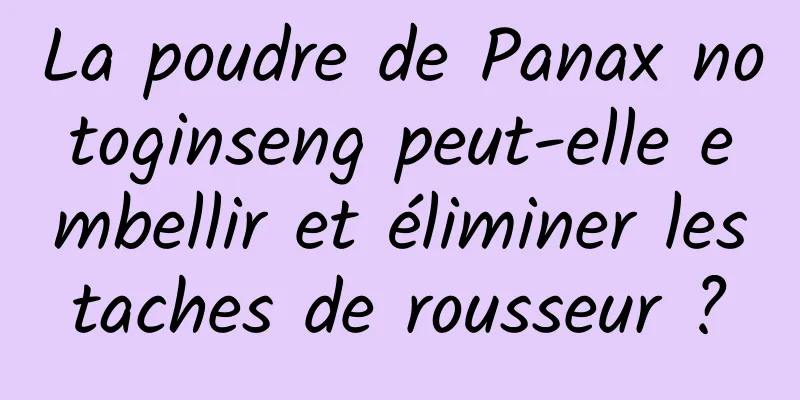 La poudre de Panax notoginseng peut-elle embellir et éliminer les taches de rousseur ? 