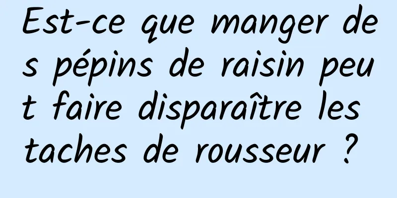 Est-ce que manger des pépins de raisin peut faire disparaître les taches de rousseur ? 