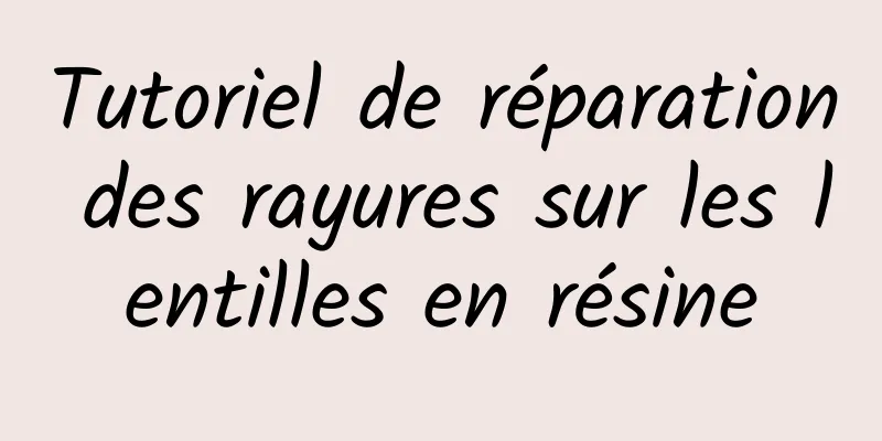 Tutoriel de réparation des rayures sur les lentilles en résine