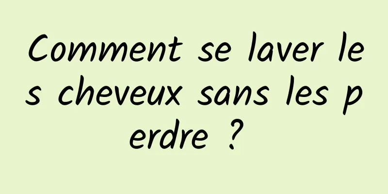 Comment se laver les cheveux sans les perdre ? 