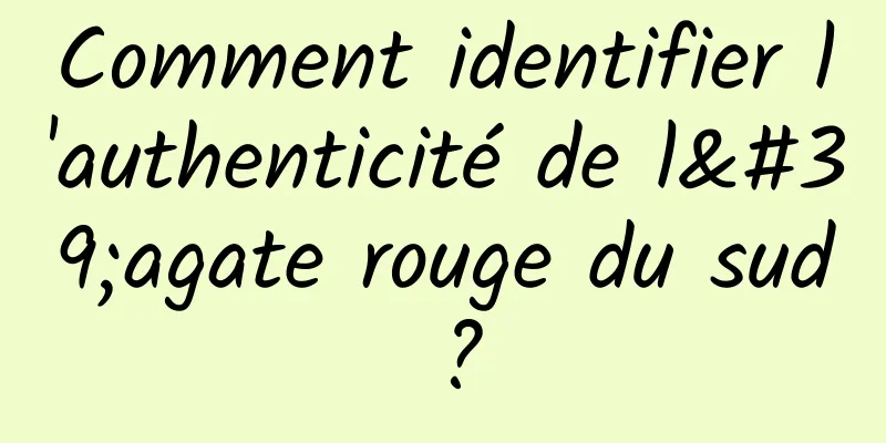 Comment identifier l'authenticité de l'agate rouge du sud ?