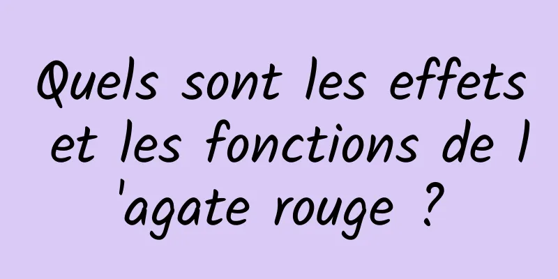 Quels sont les effets et les fonctions de l'agate rouge ?