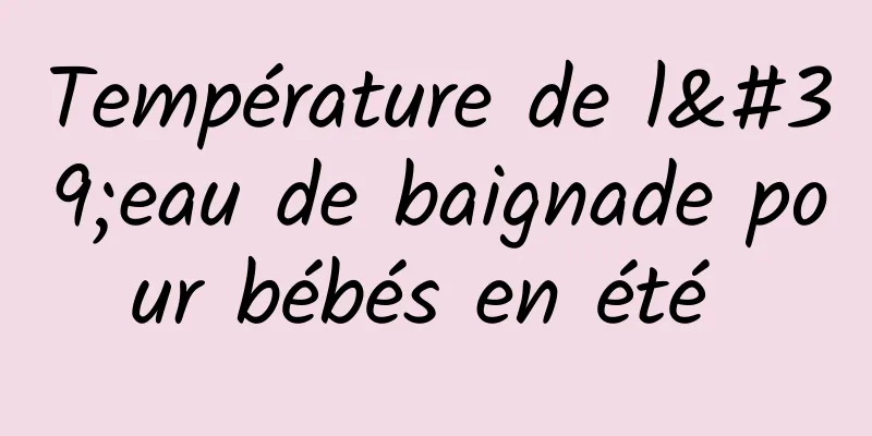 Température de l'eau de baignade pour bébés en été 