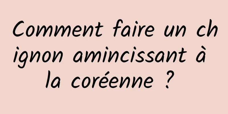 Comment faire un chignon amincissant à la coréenne ? 