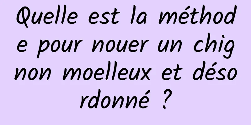 Quelle est la méthode pour nouer un chignon moelleux et désordonné ?