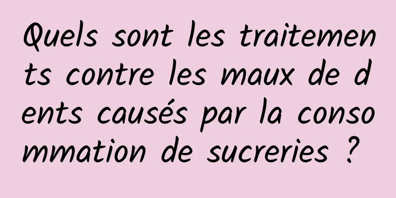 Quels sont les traitements contre les maux de dents causés par la consommation de sucreries ? 