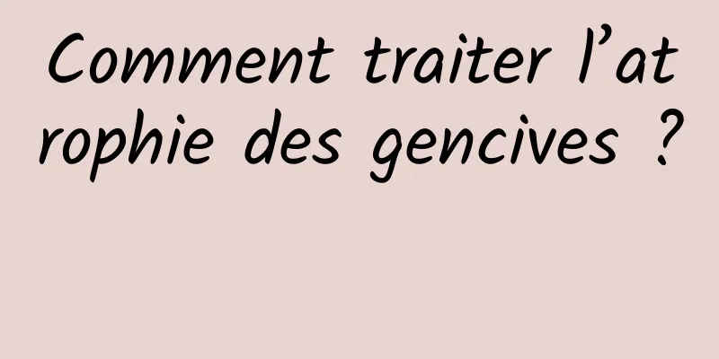 Comment traiter l’atrophie des gencives ? 