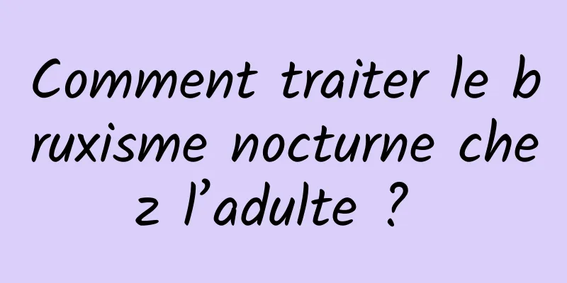 Comment traiter le bruxisme nocturne chez l’adulte ? 