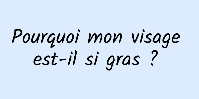 Pourquoi mon visage est-il si gras ? 