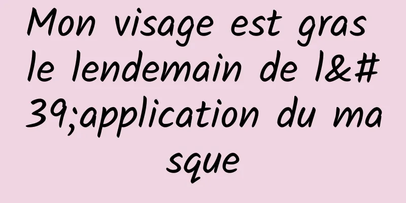 Mon visage est gras le lendemain de l'application du masque