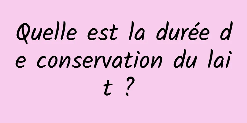 Quelle est la durée de conservation du lait ? 