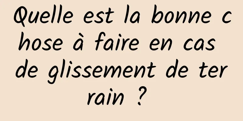 Quelle est la bonne chose à faire en cas de glissement de terrain ? 