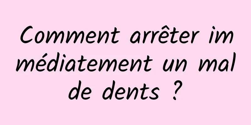 Comment arrêter immédiatement un mal de dents ? 