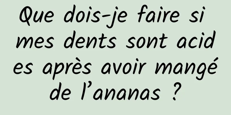 Que dois-je faire si mes dents sont acides après avoir mangé de l’ananas ? 