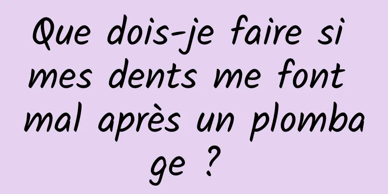 Que dois-je faire si mes dents me font mal après un plombage ? 