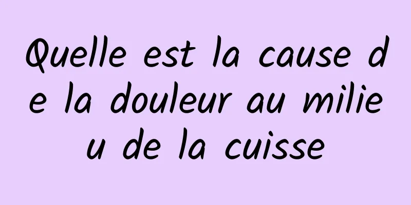 Quelle est la cause de la douleur au milieu de la cuisse