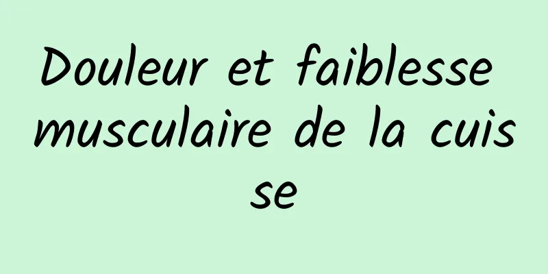 Douleur et faiblesse musculaire de la cuisse