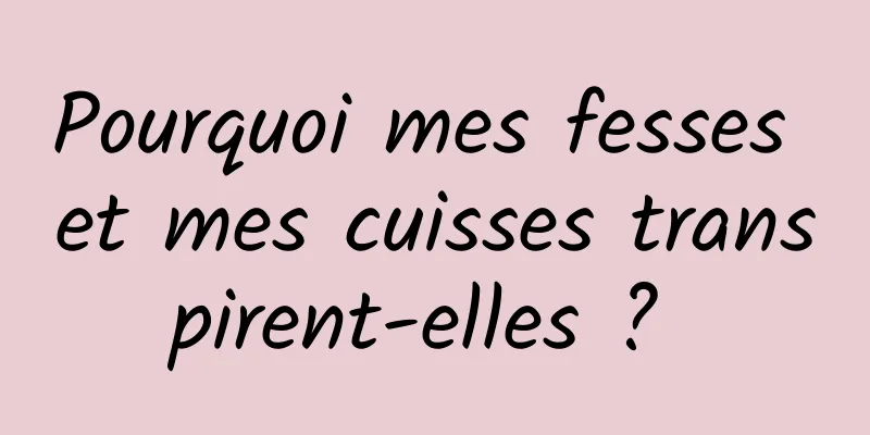 Pourquoi mes fesses et mes cuisses transpirent-elles ? 