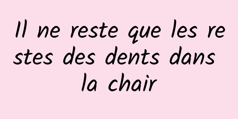 Il ne reste que les restes des dents dans la chair