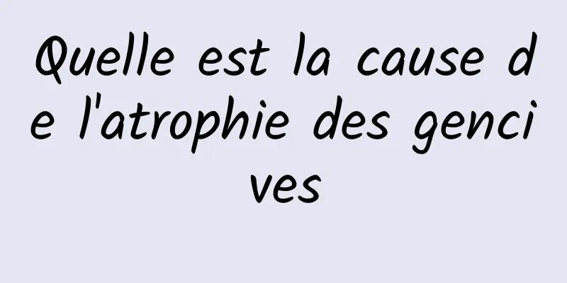 Quelle est la cause de l'atrophie des gencives