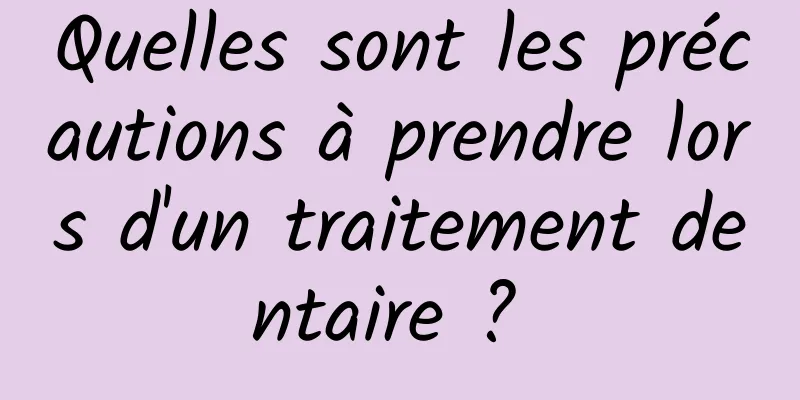 Quelles sont les précautions à prendre lors d'un traitement dentaire ? 