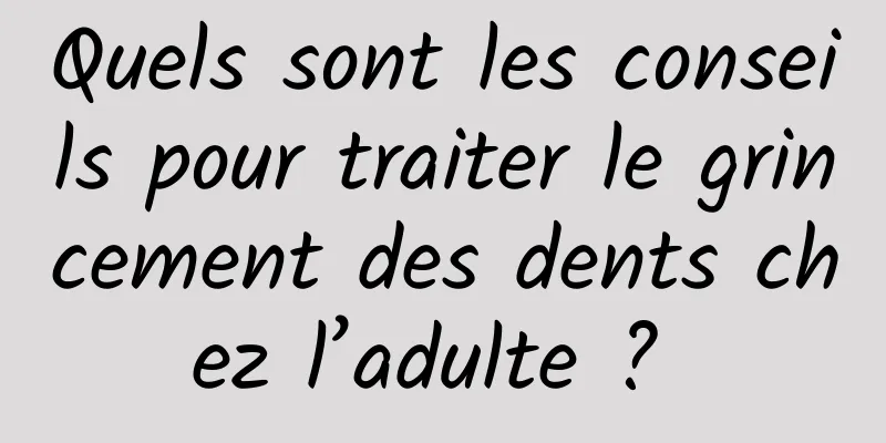 Quels sont les conseils pour traiter le grincement des dents chez l’adulte ? 