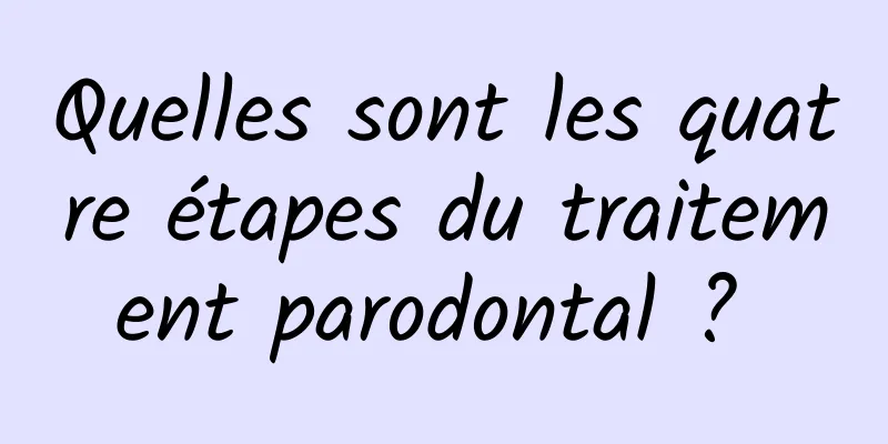 Quelles sont les quatre étapes du traitement parodontal ? 