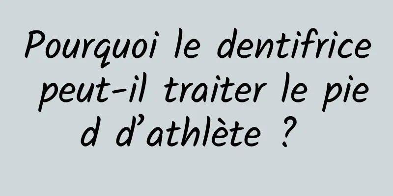 Pourquoi le dentifrice peut-il traiter le pied d’athlète ? 