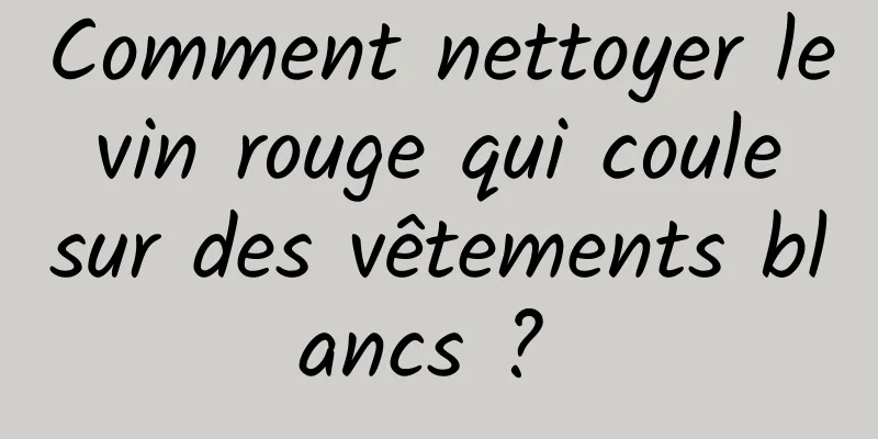 Comment nettoyer le vin rouge qui coule sur des vêtements blancs ? 