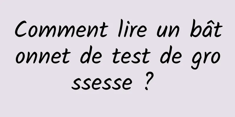 Comment lire un bâtonnet de test de grossesse ? 