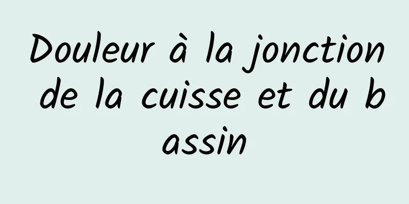 Douleur à la jonction de la cuisse et du bassin