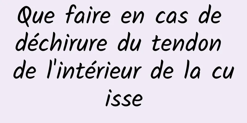 Que faire en cas de déchirure du tendon de l'intérieur de la cuisse