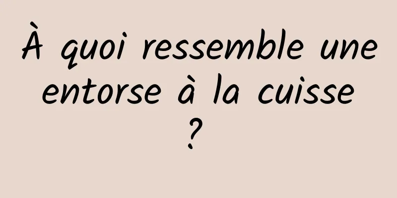 À quoi ressemble une entorse à la cuisse ? 