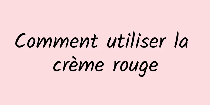 Comment utiliser la crème rouge