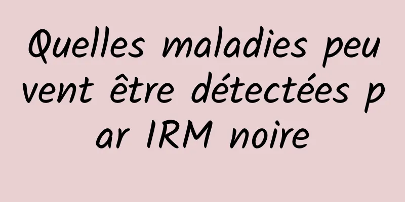 Quelles maladies peuvent être détectées par IRM noire