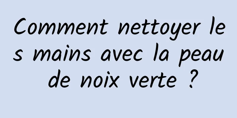 Comment nettoyer les mains avec la peau de noix verte ?