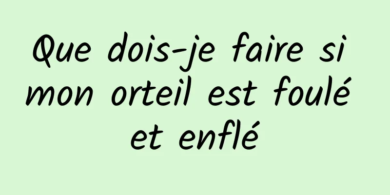 Que dois-je faire si mon orteil est foulé et enflé