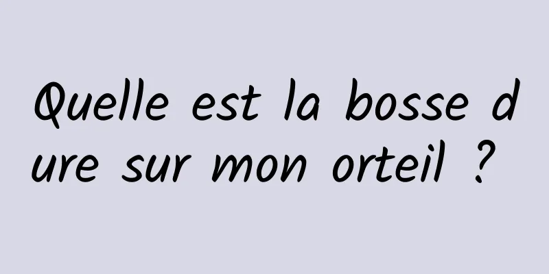 Quelle est la bosse dure sur mon orteil ? 