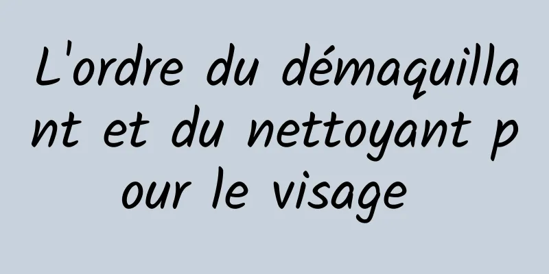 L'ordre du démaquillant et du nettoyant pour le visage 