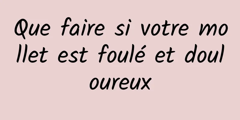 Que faire si votre mollet est foulé et douloureux